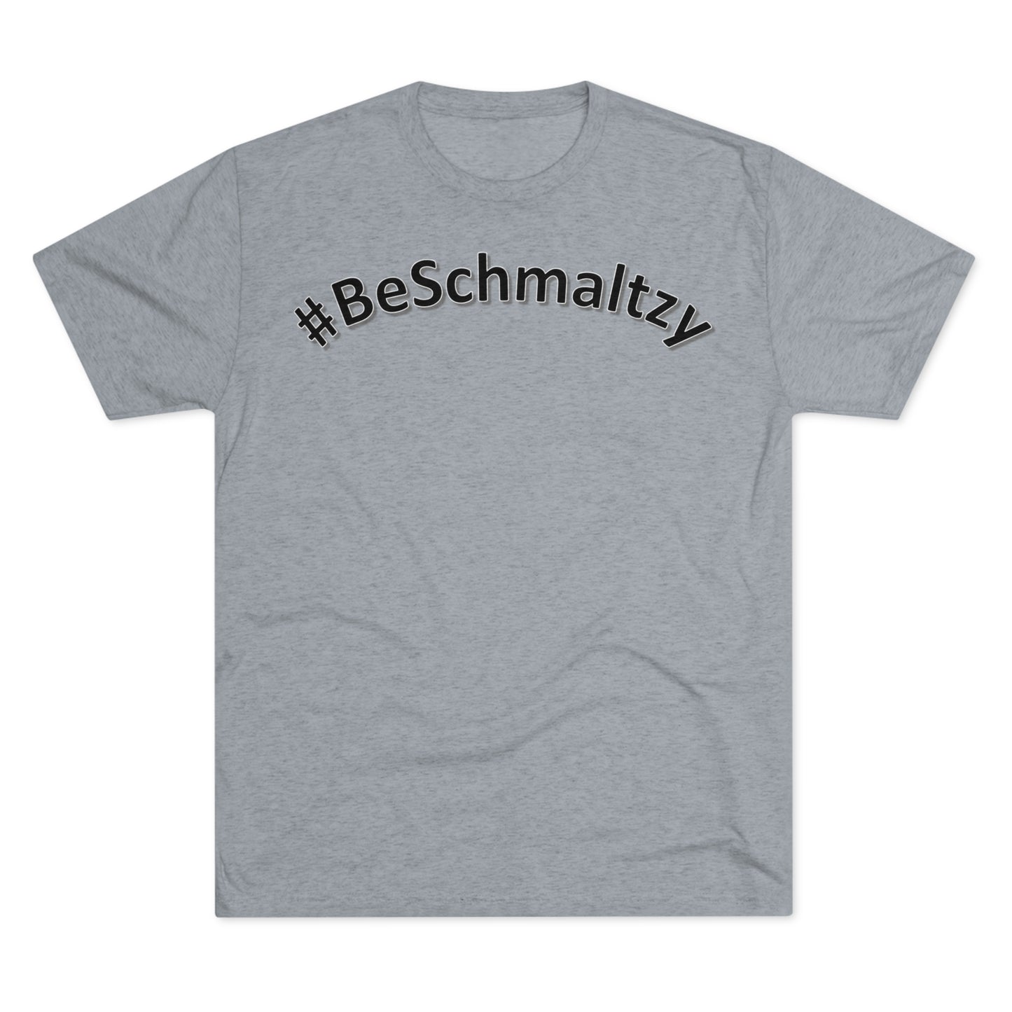 Be Schmaltzy - Tri-Blend T-Shirt